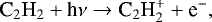 \begin{equation*} {\textrm{C}_2\textrm{H}_2 &#x002B; {\textrm{h}\nu} \rightarrow {\textrm{C}}_2\textrm{H}_2^&#x002B; &#x002B; \textrm{e}^-}, \end{equation*}