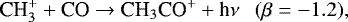 \begin{equation*} {\textrm{CH}_3^&#x002B; &#x002B; \textrm{CO} \rightarrow {\textrm{CH}}_3\textrm{CO}^&#x002B; &#x002B; {\textrm{h}\nu} }\ \ \ (\beta = -1.2), \end{equation*}