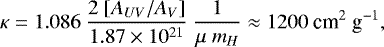 \begin{equation*} \kappa = {1.086}\ \frac{{2}\ \lbrack A_{UV}/A_V\rbrack}{1.87 \times 10^{21}}\ \frac{1}{\mu\ m_H} \approx {1200}\ \textrm{cm}^2 \ \textrm{g}^{-1} , \end{equation*}