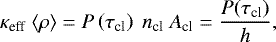 \begin{equation*}\kappa_{\textrm{eff}}\ \langle \rho \rangle = P\left(\tau_{\textrm{cl}}\right)\ n_{\textrm{cl}}\ A_{\textrm{cl}} = \frac{P(\tau_{\textrm{cl}})}{h}, \end{equation*}