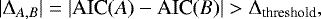 \begin{equation*}\lvert\mathrm{\Delta}_{A,B}\rvert=\lvert {\textrm{AIC}}(A)-\textrm{AIC}(B)\rvert >\mathrm{\Delta}_{\textrm{threshold}},\end{equation*}