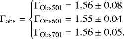 \begin{equation*}\mathrm{\Gamma}_{\textrm{obs}}=\begin{cases} \mathrm{\Gamma}_{\textrm{Obs501}}=1.56\pm0.08 \\ \mathrm{\Gamma}_{\textrm{Obs601}}=1.55\pm0.04 \\ \mathrm{\Gamma}_{\textrm{Obs701}}=1.56\pm0.05. \end{cases}\end{equation*}
