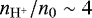 $n_{\mathrm{H^&#x002B;}}/n_0 \sim 4$