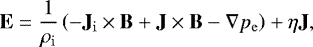 \begin{equation*} \mathbf{E} = \frac{1}{\rho_{\mathrm{i}}} \left( -\mathbf{J}_{\mathrm{i}} \times \mathbf{B} &#x002B; \mathbf{J} \times \mathbf{B} - \nabla p_{\mathrm{e}} \right) &#x002B; \eta \mathbf{J},\end{equation*}