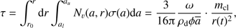 $ \begin{aligned} \tau = \int _{r_0} ^r \mathrm{d}r \int _{a_l }^{a_u} N_v(a,r) \sigma (a) \mathrm{d}a = \frac{3}{16{\uppi }} \frac{\omega }{\rho _\mathrm{d}\phi \overline{a}}\cdot \frac{m_\mathrm{{cl}}}{r(t)^2}, \end{aligned} $