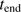 $ t_\mathrm{{end}} $