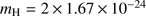 $ m_\mathrm{H}=2\times 1.67 \times 10^{-24} $