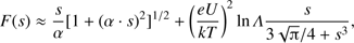 $ \begin{aligned} F(s)\approx \frac{s}{\alpha }[1+(\alpha \cdot s)^2]^{1/2} + \left(\frac{eU}{kT}\right)^2 \mathrm{ln}\,{ \it \Lambda } \frac{s}{3\sqrt{{\uppi }}/4 + s^3}, \end{aligned} $