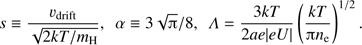 $ \begin{aligned} s \equiv \frac{v_\mathrm{drift}}{\sqrt{2kT/m_\mathrm{H}}}, \,\,\,\alpha \equiv 3\sqrt{{\uppi }}/8, \,\,\, { \Lambda } = \frac{3kT}{2a e |eU|}\left(\frac{kT}{{\uppi } n_\mathrm{e}}\right)^{1/2}. \end{aligned} $