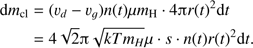 $ \begin{align} {{\text{d}}m_{cl}}&= ({{\upsilon }_{d}}-{{\upsilon }_{g}})n(t)\mu {{m}_{H}}\cdot 4\pi r{{(t)}^{2}}d \\ & = 4\sqrt{2\pi }\sqrt{kT{{m}_{H}}\mu }\cdot s\cdot n(t)r{{(t)}^{2}}dt. \end{align} $