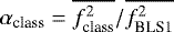 $\alpha_{\textrm{class}}=\overline{f^2_{\textrm{class}}}/\overline{f^2_{\textrm{BLS1}}}$