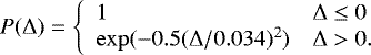 \[ P({\rm{\Delta}}) = \left\{ \begin{array}{ll} 1 & {\rm{\Delta}} \le 0 \\ \exp(-0.5({\rm{\Delta}}/0.034)^2) & {\rm{\Delta}} > 0. \\ \end{array} \right. \]