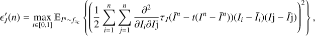 $ {{{\epsilon }'}_{J}}(n)=\underset{t\in [0,1]}{\mathop{\max }}\,{{\mathbb{E}}_{{{I}^{n}}\tilde{\ }{{f}_{xc}}}}\left\{ {{\left( \frac{1}{2}\sum\limits_{i=1}^{n}{\sum\limits_{j=1}^{n}{\frac{{{\partial }^{2}}}{\partial {{I}_{\text{i}}}\partial I\text{j}}{{\tau }_{J}}({{{\bar{I}}}^{n}}-t({{I}^{n}}-{{{\bar{I}}}^{n}}))({{I}_{\text{i}}}-{{{\bar{I}}}_{\text{i}}})(I\text{j}-\bar{I}\text{j})}} \right)}^{2}} \right\}, $