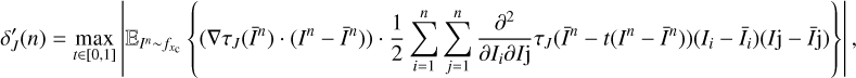 $ {{{\delta }'}_{J}}(n)=\underset{t\in [0,1]}{\mathop{\max }}\,\left| {{\mathbb{E}}_{{{I}^{n}}\tilde{\ }{{f}_{xc}}}}\left\{ ({{\nabla }_{\tau J}}({{{\bar{I}}}^{n}})\cdot ({{I}^{n}}-{{{\bar{I}}}^{n}}))\cdot \frac{1}{2}\sum\limits_{i=1}^{n}{\sum\limits_{j=1}^{n}{\frac{{{\partial }^{2}}}{\partial {{I}_{\text{i}}}\partial I\text{j}}{{\tau }_{J}}({{{\bar{I}}}^{n}}-t({{I}^{n}}-{{{\bar{I}}}^{n}}))({{I}_{\text{i}}}-{{{\bar{I}}}_{\text{i}}})(I\text{j}-\bar{I}\text{j})}} \right\} \right|, $