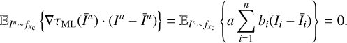 $ {{\mathbb{E}}_{{{I}^{n}}\tilde{\ }{{f}_{xc}}}}\left\{ {{\nabla }_{\tau \text{ML}}}({{{\bar{I}}}^{n}})\cdot ({{I}^{n}}-{{{\bar{I}}}^{n}}) \right\}={{\mathbb{E}}_{{{I}^{n}}\tilde{\ }{{f}_{xc}}}}\left\{ \sum\limits_{i=1}^{n}{{{b}_{i}}({{I}_{i}}-{{{\bar{I}}}_{i}})} \right\}=0. $