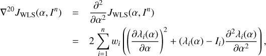 $ \begin{aligned} \nabla ^{20}J_\mathrm{WLS}(\alpha ,I^n)&= \frac{\partial ^2}{\partial \alpha ^2}J_\mathrm{WLS}(\alpha ,I^n)\nonumber \\&= 2\sum _{i=1}^nw_i\left(\left(\frac{\partial \lambda _i(\alpha )}{\partial \alpha }\right)^2+(\lambda _i(\alpha )-I_i)\frac{\partial ^2\lambda _i(\alpha )}{\partial \alpha ^2}\right), \end{aligned} $