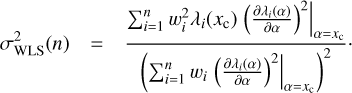$ \begin{aligned} \sigma ^2_\mathrm{WLS}(n)&= \frac{\sum _{i=1}^nw_i^2\lambda _i(x_\mathrm{c})\left.\left(\frac{\partial \lambda _i(\alpha )}{\partial \alpha }\right)^2\right|_{\alpha =x_\mathrm{c}}}{\left(\sum _{i=1}^nw_i\left.\left(\frac{\partial \lambda _i(\alpha )}{\partial \alpha }\right)^2\right|_{\alpha =x_\mathrm{c}}\right)^2}\cdot \end{aligned} $