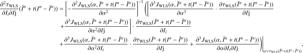 $ \begin{aligned} \begin{aligned} \frac{\partial ^2\tau _\mathrm{WLS}}{\partial I_i \partial I\mathrm{j}} (\bar{I}^n+t(I^n-\bar{I}^n))&= \left[-\frac{\partial ^2J_\mathrm{WLS}(\alpha ,\bar{I}^n+t(I^n-\bar{I}^n))}{\partial \alpha ^2} \right]^{-1}\left( \left[\frac{\partial ^3J_\mathrm{WLS}(\alpha ,\bar{I}^n+t(I^n-\bar{I}^n))}{\partial \alpha ^3}\cdot \frac{\partial \tau _\mathrm{WLS}(\bar{I}^n+t(I^n-\bar{I}^n))}{\partial I\mathrm{j}} \right. \right. \\&\left. \left. + \frac{\partial ^3J_\mathrm{WLS}(\alpha ,\bar{I}^n+t(I^n-\bar{I}^n))}{\partial \alpha ^2 \partial I\mathrm{j}} \right]\cdot \frac{\partial \tau _\mathrm{WLS}(\bar{I}^n+t(I^n-\bar{I}^n))}{\partial I_i}\right.\\&\left. + \frac{\partial ^3J_\mathrm{WLS}(\alpha ,\bar{I}^n+t(I^n-\bar{I}^n))}{\partial \alpha ^2 \partial I_i} \cdot \frac{\partial \tau _\mathrm{WLS}(\bar{I}^n+t(I^n-\bar{I}^n))}{\partial I\mathrm{j}} +\frac{\partial ^3J_\mathrm{WLS}(\alpha ,\bar{I}^n+t(I^n-\bar{I}^n))}{\partial \alpha \partial I_i \partial I\mathrm{j}} \right) \Biggr |_{\alpha =\tau _\mathrm{WLS}(\bar{I}^n+t(I^n-\bar{I}^n))}, \end{aligned} \end{aligned} $