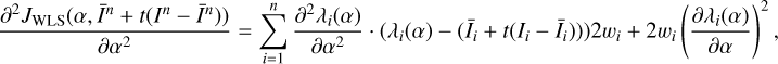 $ \begin{matrix} \frac{{{\partial }^{2}}{{J}_{\text{WLS}}}(\alpha ,{{{\bar{I}}}^{n}}+t({{I}^{n}}-{{{\bar{I}}}^{n}}))}{\partial {{\alpha }^{2}}}=\sum\limits_{i=1}^{n}{\frac{{{\partial }^{2}}{{\lambda }_{i}}(\alpha )}{\partial {{\alpha }^{2}}}\cdot ({{\lambda }_{i}}(\alpha )-({{{\bar{I}}}_{i}}+t({{I}_{i}}-{{{\bar{I}}}_{i}})))2{{w}_{i}}+2{{w}_{i}}{{\left( \frac{\partial {{\lambda }_{i}}(\alpha )}{\partial \alpha } \right)}^{2}}}, \\ \end{matrix} $