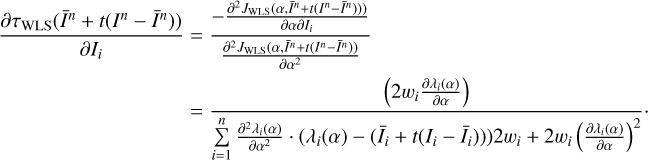 $ \begin{array}{*{35}{l}} \frac{\partial {{\tau }_{\text{WLS}}}({{{\bar{I}}}^{n}}+t({{I}^{n}}-{{{\bar{I}}}^{n}}))}{\partial {{I}_{i}}} & =\frac{-\frac{{{\partial }^{2}}{{J}_{\text{WLS}}}(\alpha ,{{{\bar{I}}}^{n}}+t({{I}^{n}}-{{{\bar{I}}}^{n}})))}{\partial \alpha \partial {{I}_{i}}}}{\frac{{{\partial }^{2}}{{J}_{\text{WLS}}}(\alpha ,{{{\bar{I}}}^{n}}+t({{I}^{n}}-{{{\bar{I}}}^{n}}))}{\partial {{\alpha }^{2}}}} \\ {} & =\frac{\left( 2{{w}_{i}}\frac{\partial {{\lambda }_{i}}(\alpha )}{\partial \alpha } \right)}{\mathop{\sum }_{i=1}^{n}\frac{{{\partial }^{2}}{{\lambda }_{i}}(\alpha )}{\partial {{\alpha }^{2}}}\cdot ({{\lambda }_{i}}(\alpha )-({{{\bar{I}}}_{i}}+t({{I}_{i}}-{{{\bar{I}}}_{i}})))2{{w}_{i}}+2{{w}_{i}}{{\left( \frac{\partial {{\lambda }_{i}}(\alpha )}{\partial \alpha } \right)}^{2}}}\cdot \\ \end{array} $