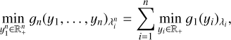 $ \begin{aligned} \min _{y_1^n \in \mathbb R _+^n}g_n(y_1,\ldots ,y_n)_{\lambda _i^n}=\sum _{i=1}^n\min _{y_i \in \mathbb R _+}g_1(y_i)_{\lambda _i}, \end{aligned} $