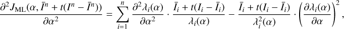 $$\frac{{{\partial ^2}{J_{{\rm{ML}}}}(\alpha ,{{\bar I}^n} + t({I^n} - {{\bar I}^n}))}}{{\partial {\alpha ^2}}} = \sum\limits_{i = 1}^n {\frac{{{\partial ^2}{\lambda _i}(\alpha )}}{{\partial {\alpha ^2}}}} \cdot \frac{{{{\bar I}_t} + t({I_i} - {{\bar I}_i})}}{{{\lambda _i}(\alpha )}} - \frac{{{{\bar I}_t} + t({I_i} - {{\bar I}_i})}}{{\lambda _i^2(\alpha )}} \cdot {\left( {\frac{{\partial {\lambda _i}(\alpha )}}{{\partial \alpha }}} \right)^2},$$