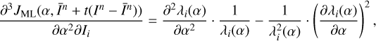 $ \begin{aligned} \frac{\partial ^3J_\mathrm{ML}(\alpha ,\bar{I}^n+t(I^n-\bar{I}^n))}{\partial \alpha ^2 \partial I_i}=\frac{\partial ^2 \lambda _i(\alpha )}{\partial \alpha ^2} \cdot \frac{1}{\lambda _i(\alpha )}-\frac{1}{\lambda _i^2(\alpha )}\cdot \left( \frac{\partial \lambda _i(\alpha )}{\partial \alpha } \right)^2, \end{aligned} $