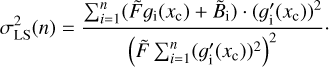 $ \begin{aligned} \sigma ^2_\mathrm{LS}(n) = \frac{\sum _{i=1}^n (\tilde{F}g_\mathrm{i}(x_\mathrm{c})+\tilde{B}_\mathrm{i}) \cdot (g_\mathrm{i} {\prime }(x_\mathrm{c}))^2}{\left(\tilde{F}\sum _{i=1}^n (g_\mathrm{i} {\prime }(x_\mathrm{c}))^2\right)^2}\cdot \end{aligned} $