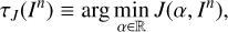 $ \begin{aligned} \tau _{ J}(I^n) \equiv \arg \min _{\alpha \in \mathbb R } J(\alpha ,I^n), \end{aligned} $