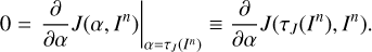 $ \begin{aligned} 0=\left.\frac{\partial }{\partial \alpha }J(\alpha ,I^n)\right|_{\alpha =\tau _{ J}(I^n)}\equiv \frac{\partial }{\partial \alpha }J(\tau _{ J}(I^n),I^n). \end{aligned} $