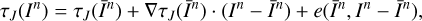 $ \begin{aligned} \tau _{ J}(I^n)= \tau _{ J}(\bar{I}^n)+\nabla \tau _{ J}(\bar{I}^n)\cdot (I^n-\bar{I}^n)+ e(\bar{I}^n,I^n-\bar{I}^n), \end{aligned} $