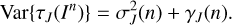 $ \begin{aligned} \mathrm{Var}\{\tau _{ J}(I^n)\} = \sigma ^2_{ J}(n) +\gamma _{ J} (n). \end{aligned} $