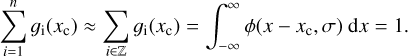 $ \begin{aligned} \sum _{i=1}^n g_\mathrm{i}(x_\mathrm{c}) \approx \sum _{i\in \mathbb Z } g_\mathrm{i}(x_\mathrm{c}) =\int _{-\infty }^{\infty } \phi (x-x_\mathrm{c},\sigma )~\mathrm{d} x = 1. \end{aligned} $
