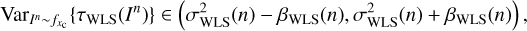 $ \begin{aligned} \mathrm{Var}_{I^n \sim f_{x_\mathrm{c}}}\{\tau _\mathrm{WLS}(I^n)\} \in \left( \sigma ^2_\mathrm{WLS}(n) - \beta _\mathrm{WLS} (n) , \sigma ^2_\mathrm{WLS}(n) + \beta _\mathrm{WLS} (n) \right), \end{aligned} $