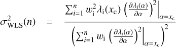 $ \begin{aligned} \sigma ^2_\mathrm{WLS}(n)&= \frac{\sum _{i=1}^nw_\mathrm{i}^2\lambda _\mathrm{i}(x_\mathrm{c})\left.\left(\frac{\partial \lambda _\mathrm{i}(\alpha )}{\partial \alpha }\right)^2\right|_{\alpha =x_\mathrm{c}}}{\left(\sum _{i=1}^nw_\mathrm{i}\left.\left(\frac{\partial \lambda _\mathrm{i}(\alpha )}{\partial \alpha }\right)^2\right|_{\alpha =x_\mathrm{c}}\right)^2} \end{aligned} $