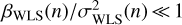 $ \beta _\mathrm{WLS}(n)/\sigma ^2_\mathrm{WLS}(n) \ll 1$