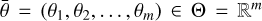 $ \bar{\theta }=(\theta _1,\theta _2,\ldots ,\theta _m) \in \Theta = \mathbb R ^m $