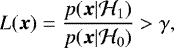 \begin{equation*}L({\boldsymbol{x}}) = \frac{p({\boldsymbol{x}}| \mathcal{H}_1)}{p({\boldsymbol{x}}| \mathcal{H}_0)} > \gamma, \end{equation*}