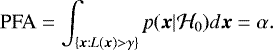 \begin{equation*}\textrm{PFA} = \int_{\{{\boldsymbol{x}}: L({\boldsymbol{x}}) > \gamma\}} \textit{p}({\boldsymbol{x}}| \mathcal{H}_0) d{\boldsymbol{x}} = \alpha. \end{equation*}