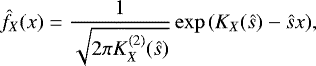 \begin{equation*}\hat{f}_X(x) = \frac{1}{\sqrt{2 \pi K_X^{(2)}(\hat{s})}} \exp{(K_X(\hat{s}) - \hat{s} x)}, \end{equation*}
