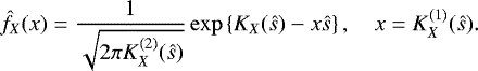 \begin{equation*} \hat{f}_X(x) = \frac{1}{\sqrt{2 \pi K_X^{(2)}(\hat{s})}} \exp\left\{ K_X(\hat{s}) - x \hat{s} \right\}, \quad x = K_X^{(1)}(\hat{s}). \end{equation*}