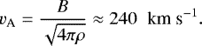 \begin{equation*} v_{\textrm{A}}=\frac{B}{\sqrt{4\pi \rho}}\approx240\;\; \textrm{km\;s}^{-1}.\end{equation*}