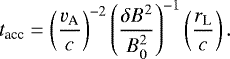 \begin{equation*} t_{\textrm{acc}}=\left( \frac{v_{\textrm{A}}}{c} \right)^{-2} \left( \frac{\delta B^2}{B_0^2} \right)^{-1} \left(\frac{r_{\textrm{L}}}{c} \right).\end{equation*}