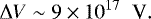 \begin{equation*} {\rm{\Delta}} V \sim 9 \times 10^{17} \;\; \textrm{V}. \end{equation*}