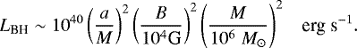 \begin{equation*} L_{\textrm{BH}}\sim 10^{40} \left(\frac{a}{M}\right)^{2} \left( \frac{B}{10^4 \textrm{G}}\right)^{2} \left( \frac{M}{10^6\; M_{\odot}}\right)^{2}\;\;\; \textrm{erg\;s}^{-1}.\end{equation*}