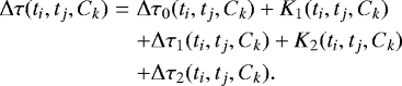 \begin{eqnarray*} {\mathrm \Delta}\tau(t_i, t_j, C_k) &=& {\mathrm \Delta}\tau_0(t_i, t_j, C_k) &#x002B; K_1(t_i, t_j, C_k)\nonumber\\ & &&#x002B; {\mathrm \Delta}\tau_1(t_i, t_j, C_k) &#x002B; K_2(t_i, t_j, C_k)\nonumber\\ & &&#x002B; {\mathrm \Delta}\tau_2(t_i, t_j, C_k).\vspace*{-2pt}\end{eqnarray*}