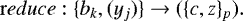 \begin{equation*} {\mathrm reduce}: \{b_k,(y_j)\}\rightarrow(\{c,z\}_p). \end{equation*}