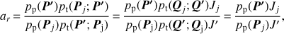 $$ a_r=\frac{p_\mathrm p{(\boldsymbol P\boldsymbol{\mathit'})p_\mathrm t{({\boldsymbol P}_j;\boldsymbol P\boldsymbol{\mathit'})}}}{p_\mathrm p{({\boldsymbol P}_j)p_\mathrm t{(\boldsymbol P\boldsymbol{\mathit'};{\boldsymbol P}_\mathrm j)}}}=\frac{p_\mathrm p{(\boldsymbol P\boldsymbol{\mathit'})p_\mathrm t{({\boldsymbol Q}_j;\boldsymbol Q\boldsymbol{\mathit'}){\boldsymbol J}_j}}}{p_\mathrm p{({\boldsymbol P}_\mathrm j)p_\mathrm t{(\boldsymbol Q\boldsymbol{\mathit'};{\boldsymbol Q}_\mathrm j)\boldsymbol J\boldsymbol{\mathit'}}}}=\frac{p_\mathrm p(\boldsymbol P\boldsymbol{\mathit'}){\boldsymbol J}_j}{p_\mathrm p({\boldsymbol P}_j)\boldsymbol J\boldsymbol{\mathit'}}, $$