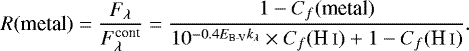 \begin{equation*} R(\text{metal}) = \frac{F_{\lambda}}{F_{\lambda}^{\text{cont}}} = \frac{1-C_f(\text{metal})}{10^{-0.4{E_{\textrm{B-V}}}k_{\lambda}} \times C_f({\ion{H}{i}}) &#x002B;1-C_f({\ion{H}{i}})}.\end{equation*}