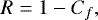 \begin{equation*} R=1-C_f,\end{equation*}